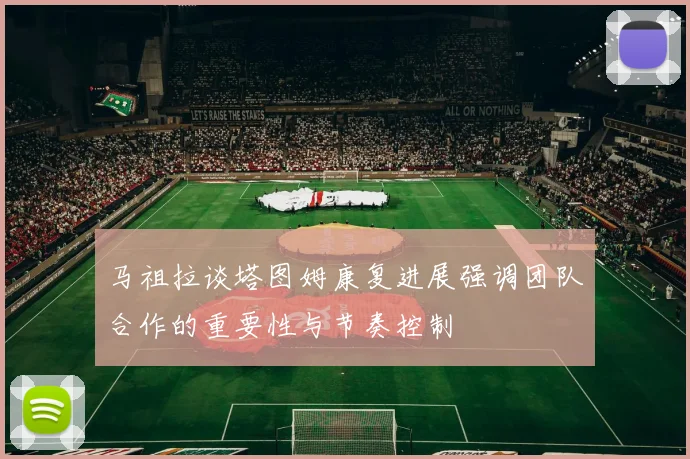 马祖拉谈塔图姆康复进展强调团队合作的重要性与节奏控制
