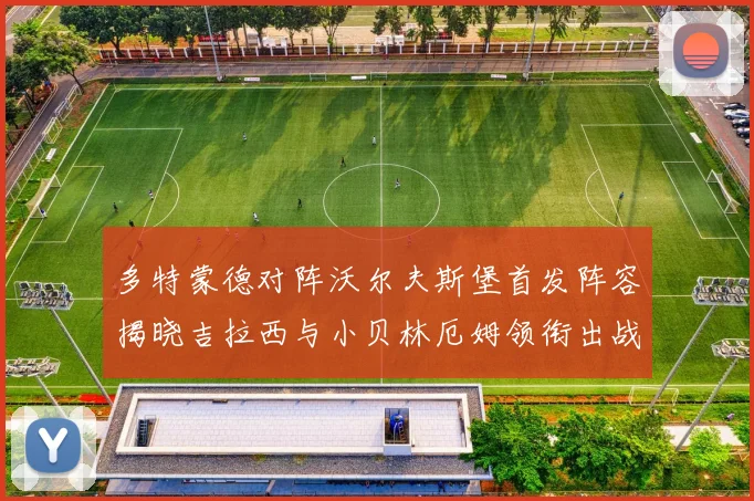 多特蒙德对阵沃尔夫斯堡首发阵容揭晓吉拉西与小贝林厄姆领衔出战