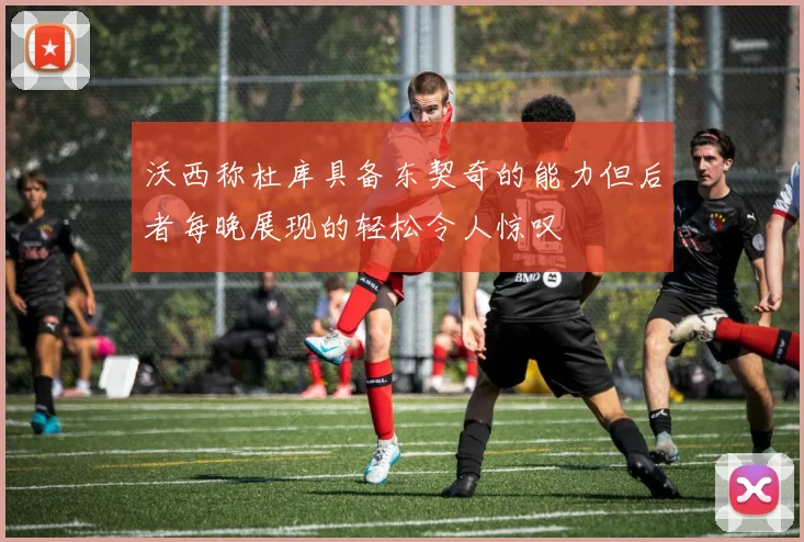 沃西称杜库具备东契奇的能力但后者每晚展现的轻松令人惊叹