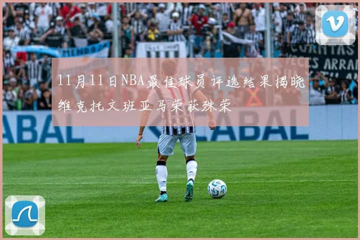 11月11日NBA最佳球员评选结果揭晓维克托文班亚马荣获殊荣