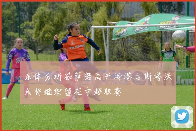 东体分析茹萨若离开海港古斯塔沃或将继续留在中超联赛