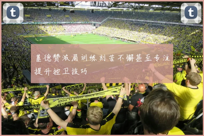 基德赞浓眉训练刻苦不懈甚至专注提升控卫技巧