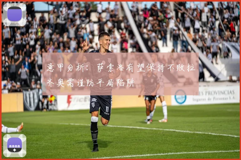 意甲分析：萨索洛有望保持不败拉齐奥需谨防平局陷阱