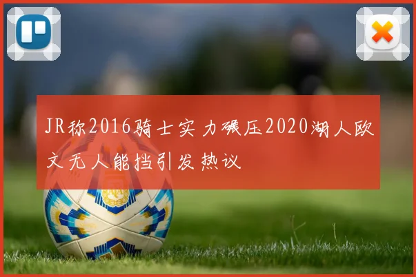 JR称2016骑士实力碾压2020湖人欧文无人能挡引发热议