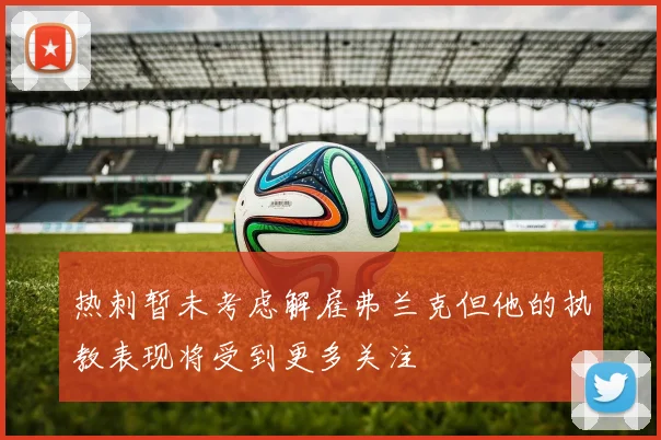 热刺暂未考虑解雇弗兰克但他的执教表现将受到更多关注
